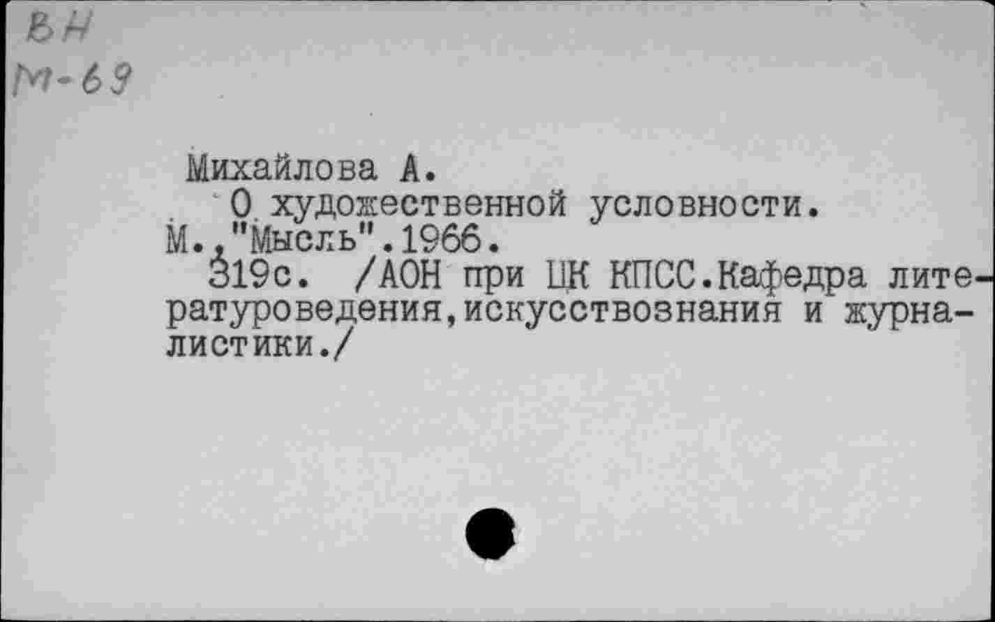 ﻿М-69
Михайлова А.
О художественной условности.
М.,"Мысль".1966.
319с. /АОН при ЦК КПСС.Кафедра лите ратуроведения,искусствознания и журналистики./